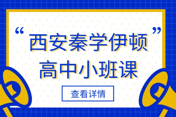 西安秦学伊顿高中小班课怎么样?高中生如何提高成绩? 西安秦学伊顿高中小班课怎么样?高中生如何提高成绩?