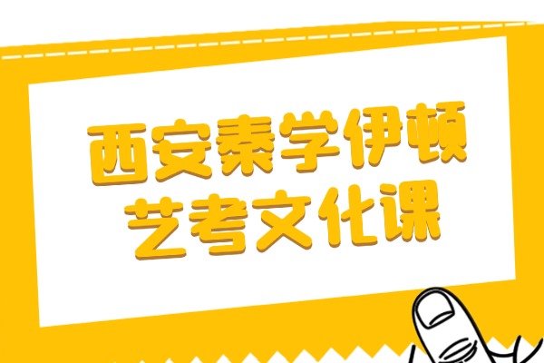 西安秦学伊顿有艺考文化课辅导吗？艺考文化课如何快速提升？