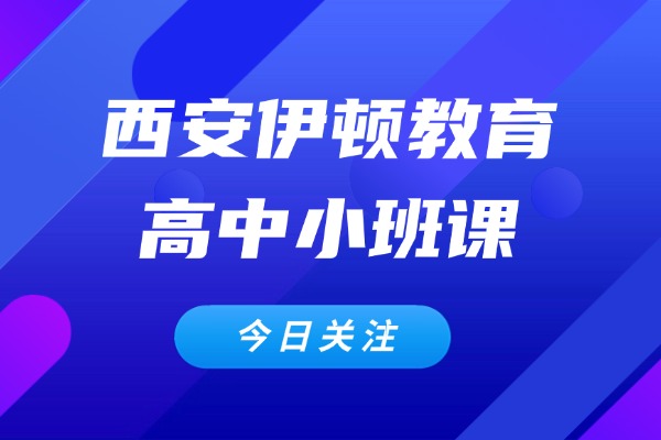 西安伊顿教育高中小班课怎么样？高中怎么提高成绩？