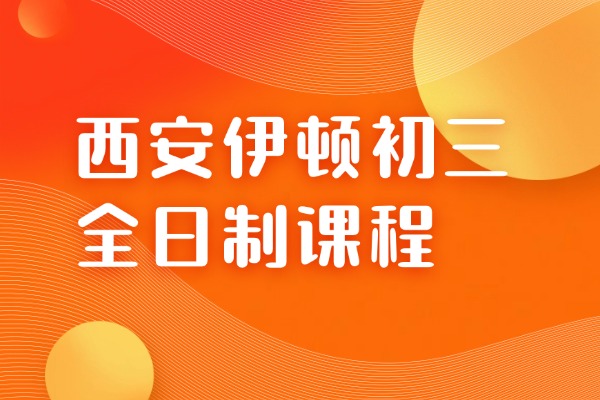 西安伊顿初三全日制课程怎么样？初中怎么样提高成绩方法!
