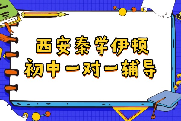 西安秦学伊顿有初中一对一数学辅导吗？初中数学学习方法有哪些？
