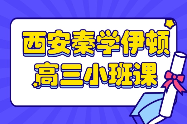西安秦学伊顿高三小班课怎么样？高三如何稳步提升成绩？
