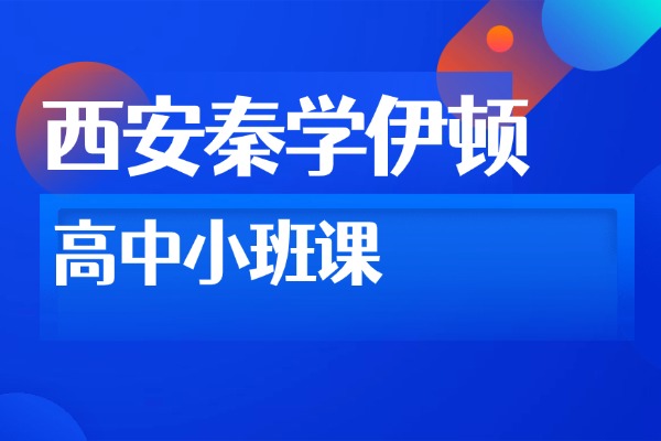 西安秦学伊顿高中小班课怎么样？高中怎么提高成绩？