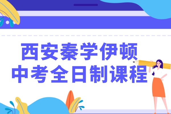 西安秦学伊顿中考全日制课程怎么样？初中怎么提高成绩方法