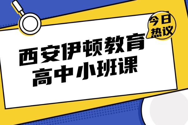 西安伊顿教育高中小班课怎么样？高中学习提升建议
