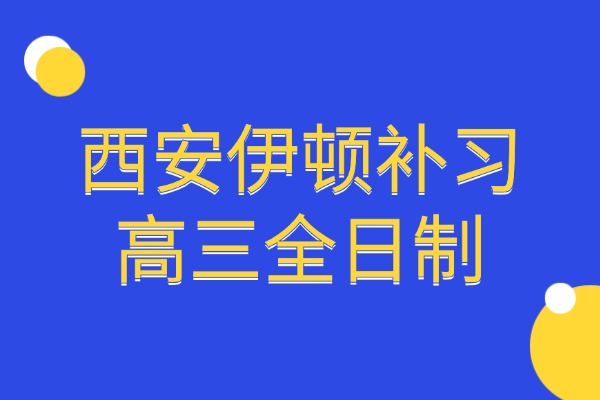 西安伊顿补习学校高三全日制怎么样？高中语文成绩如何提升？