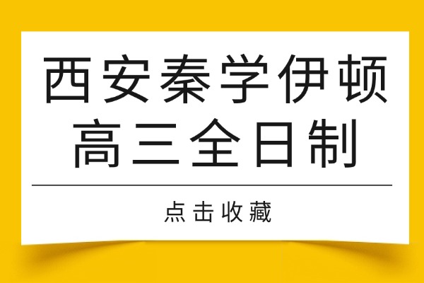 西安秦学伊顿高三全日制怎么样？高考复习重点关注