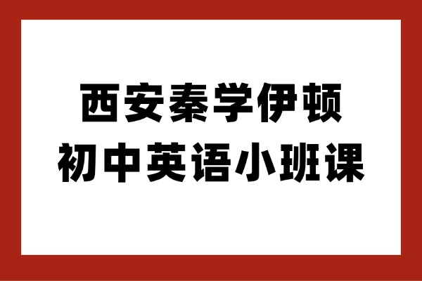西安秦学伊顿有初中英语小班课吗？初三英语写作提升方法