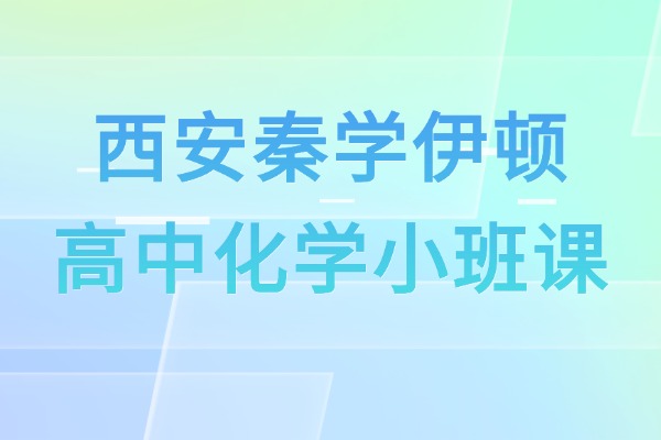 西安秦学伊顿有化学小班课吗?高中化学提升方法 西安秦学伊顿有化学小班课吗?高中化学提升方法