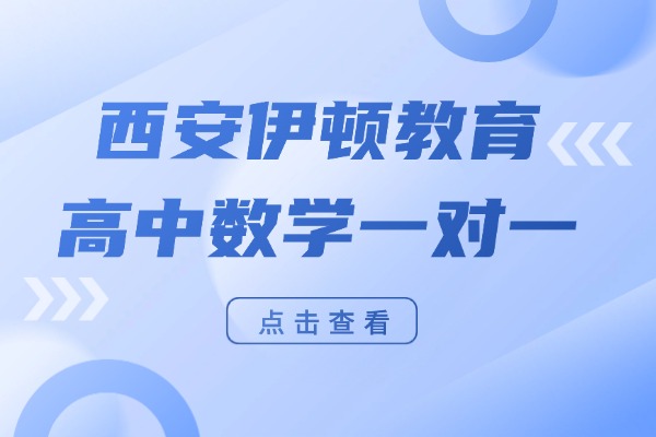 西安伊顿教育高中数学一对一怎么样？高中数学差怎么补救
