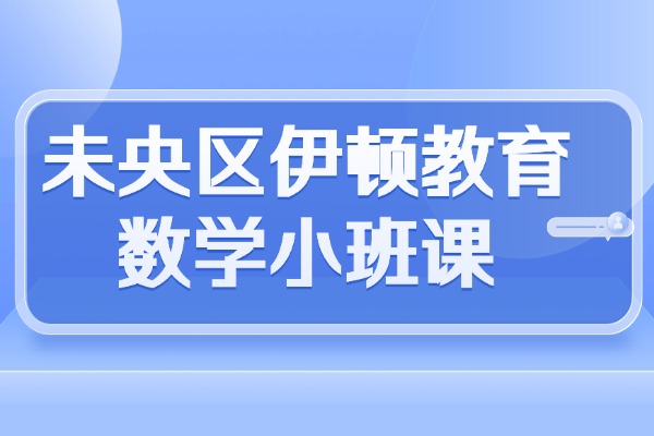 未央区的伊顿教育数学小班课怎么样？高中数学不好怎么办
