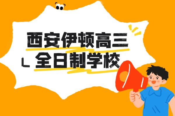西安秦学伊顿高考冲刺班咋样？高三备考策略及注意事项