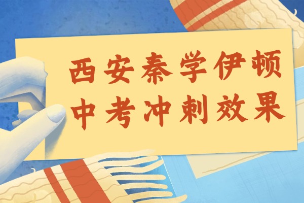 西安秦学伊顿中考冲刺效果怎么样？初三备考提升方法